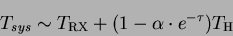 \begin{displaymath}
T_{sys} \sim T_{\rm RX} + (1 - \alpha \cdot e^{-\tau})
T_{\rm H}
\end{displaymath}