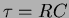 $\tau
= R C$